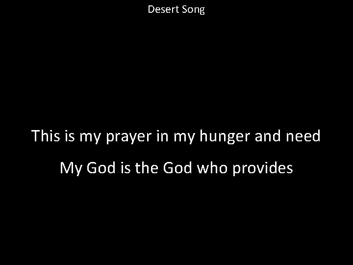 Desert Song This is my prayer in my hunger and need My God is