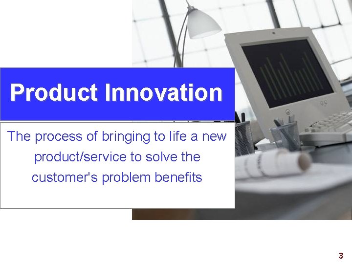 Product Innovation The process of bringing to life a new product/service to solve the