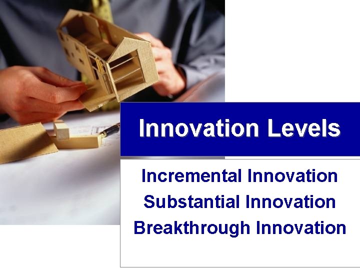 Innovation Levels Incremental Innovation Substantial Innovation Breakthrough Innovation 6 