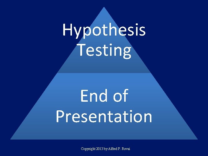 Hypothesis Testing End of Presentation Copyright 2013 by Alfred P. Rovai 