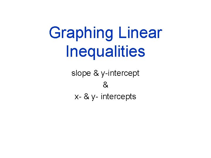 Graphing Linear Inequalities slope & y-intercept & x- & y- intercepts 