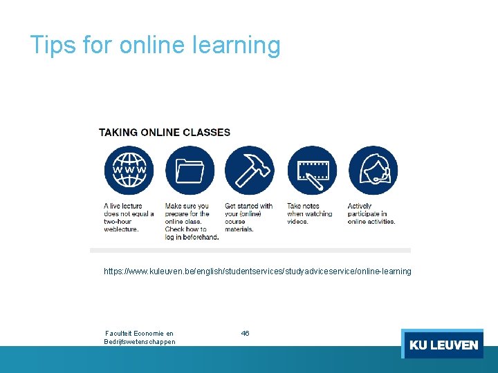 Tips for online learning https: //www. kuleuven. be/english/studentservices/studyadviceservice/online-learning Faculteit Economie en Bedrijfswetenschappen 46 