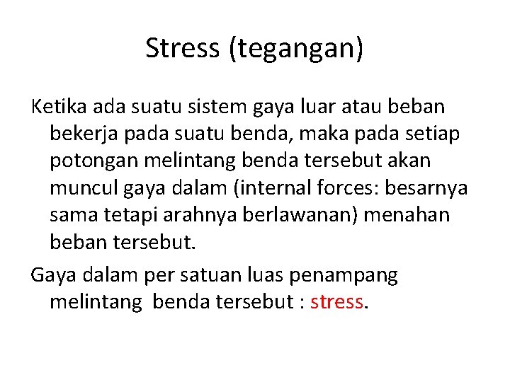 Stress (tegangan) Ketika ada suatu sistem gaya luar atau beban bekerja pada suatu benda, Stress (tegangan) Ketika ada suatu sistem gaya luar atau beban bekerja pada suatu benda,