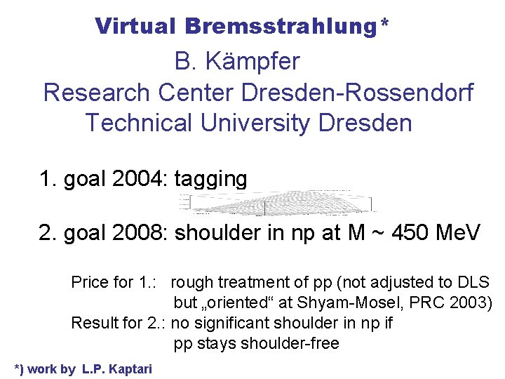 Virtual Bremsstrahlung* B. Kämpfer Research Center Dresden-Rossendorf Technical University Dresden 1. goal 2004: tagging