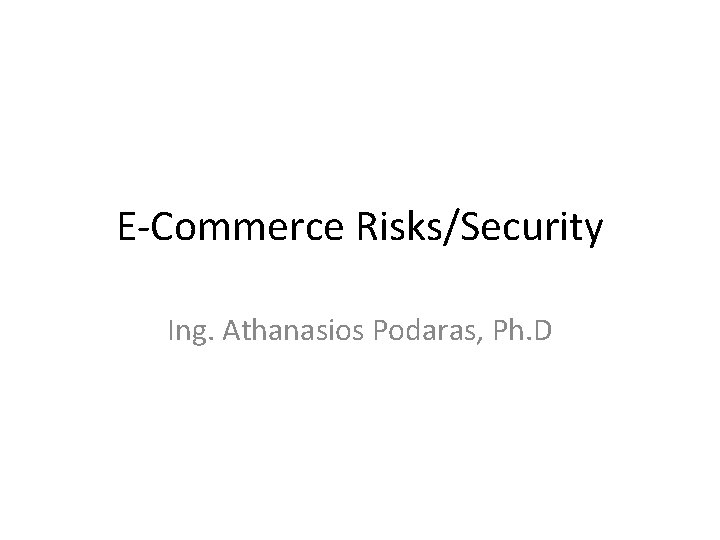 E-Commerce Risks/Security Ing. Athanasios Podaras, Ph. D 