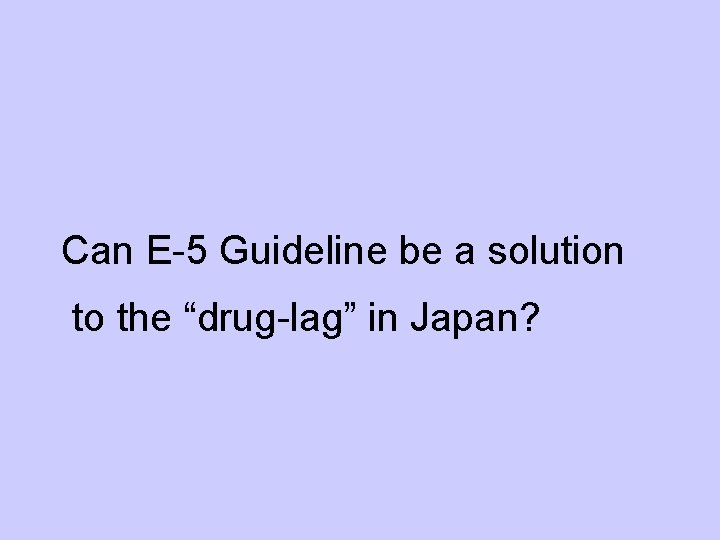 Can E-5 Guideline be a solution to the “drug-lag” in Japan? 