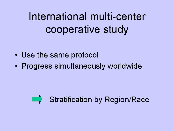 International multi-center cooperative study • Use the same protocol • Progress simultaneously worldwide Stratification