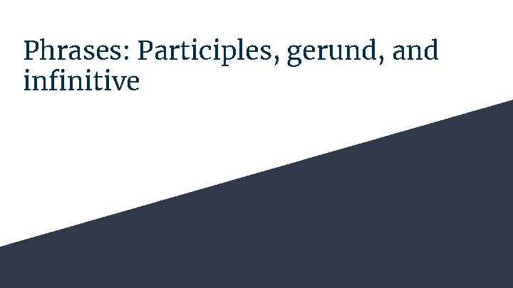 Phrases: Participles, gerund, and infinitive 