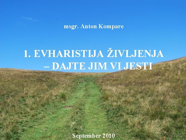 msgr. Anton Kompare 1. EVHARISTIJA ŽIVLJENJA – DAJTE JIM VI JESTI September 2010 