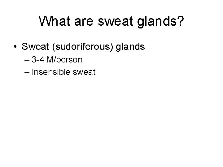 What are sweat glands? • Sweat (sudoriferous) glands – 3 -4 M/person – Insensible