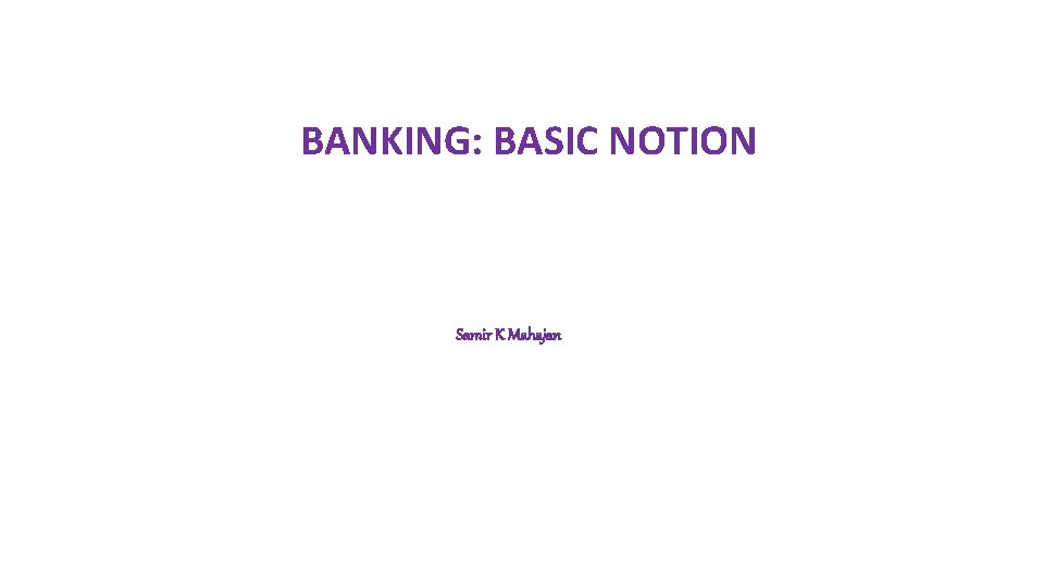 BANKING: BASIC NOTION Samir K Mahajan 