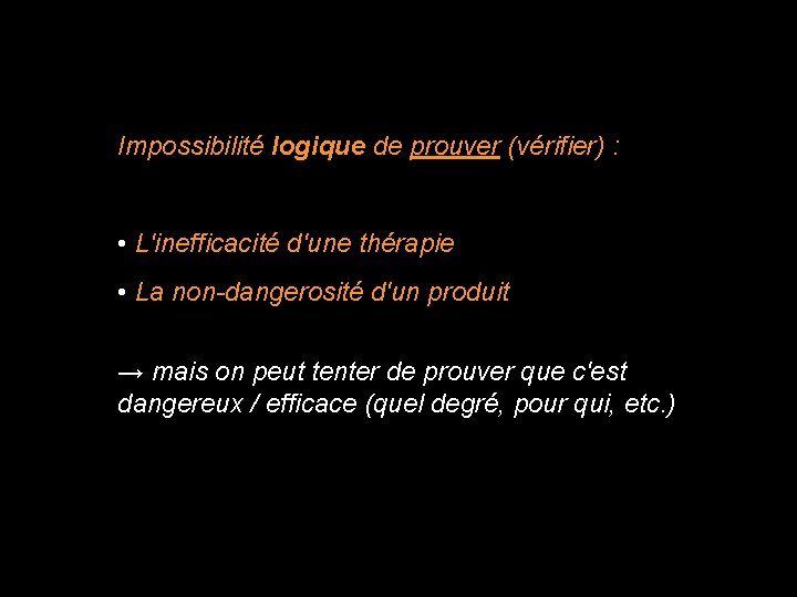 Impossibilité logique de prouver (vérifier) : • L'inefficacité d'une thérapie • La non-dangerosité d'un