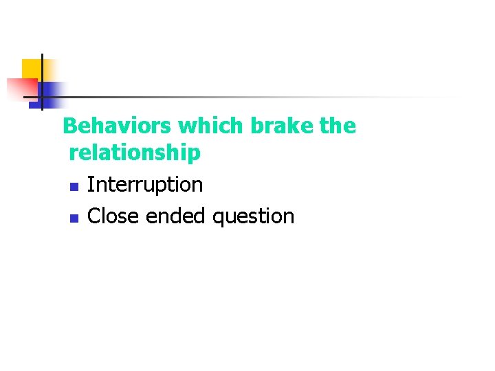 Behaviors which brake the relationship n Interruption n Close ended question 