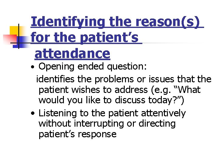 Identifying the reason(s) for the patient’s attendance • Opening ended question: identifies the problems