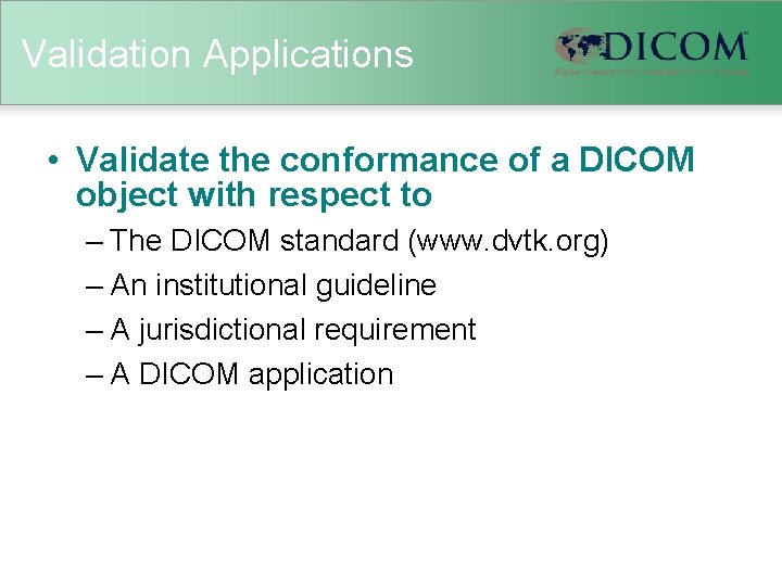 Validation Applications • Validate the conformance of a DICOM object with respect to –