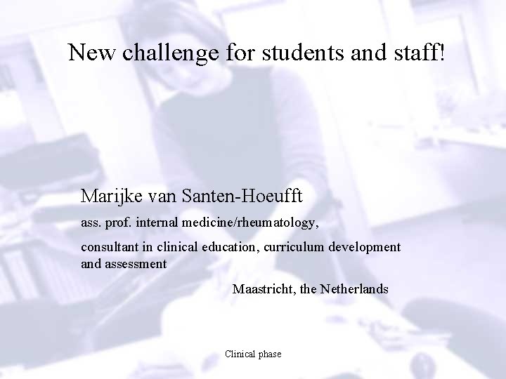 New challenge for students and staff! Marijke van Santen-Hoeufft ass. prof. internal medicine/rheumatology, consultant