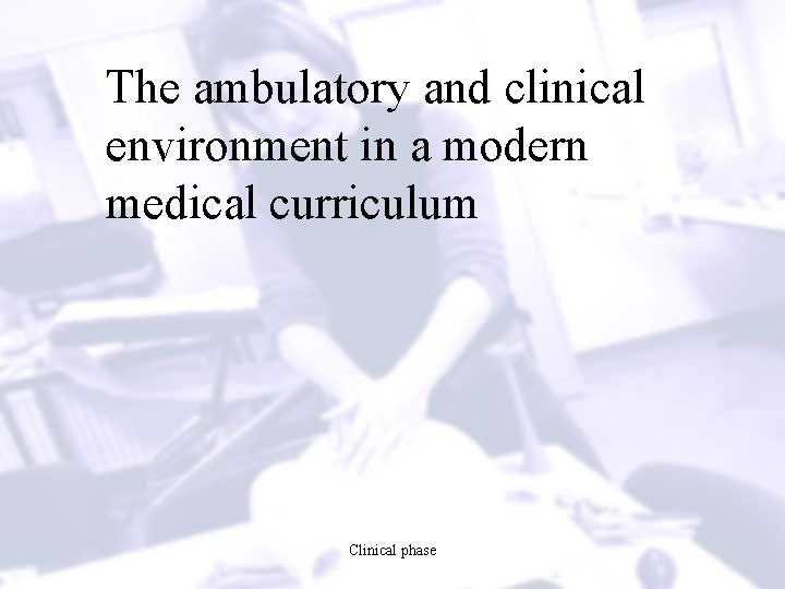 The ambulatory and clinical environment in a modern medical curriculum Clinical phase 