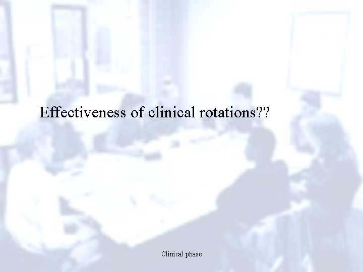 Effectiveness of clinical rotations? ? Clinical phase 