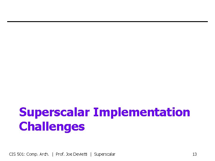 Superscalar Implementation Challenges CIS 501: Comp. Arch. | Prof. Joe Devietti | Superscalar 13