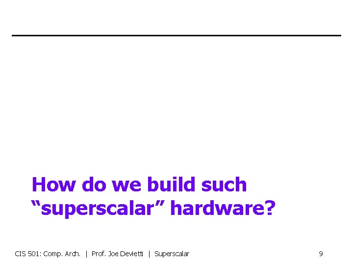 How do we build such “superscalar” hardware? CIS 501: Comp. Arch. | Prof. Joe