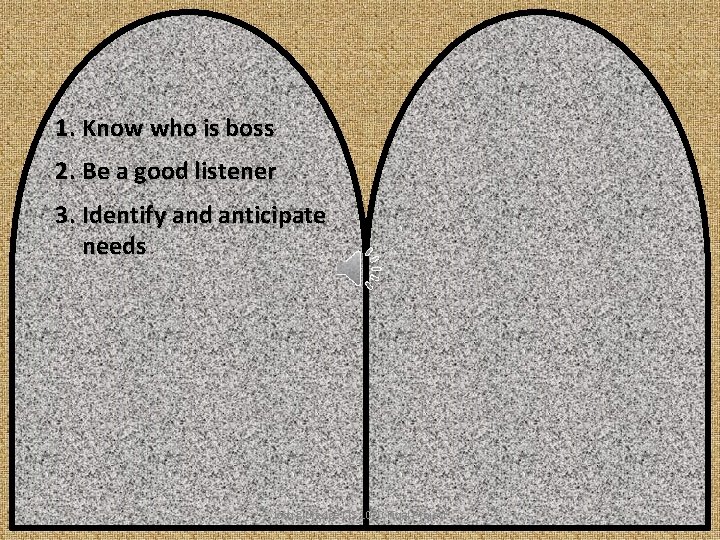 1. Know who is boss 2. Be a good listener 3. Identify and anticipate