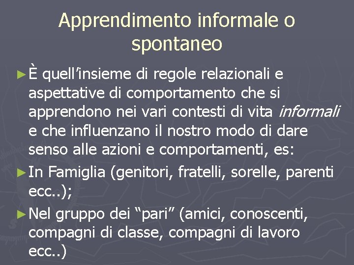 Apprendimento informale o spontaneo ►È quell’insieme di regole relazionali e aspettative di comportamento che