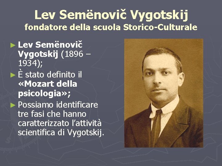Lev Semënovič Vygotskij fondatore della scuola Storico-Culturale ► Lev Semënovič Vygotskij (1896 – 1934);