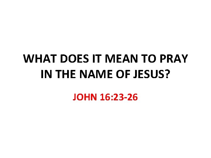 WHAT DOES IT MEAN TO PRAY IN THE NAME OF JESUS? JOHN 16: 23