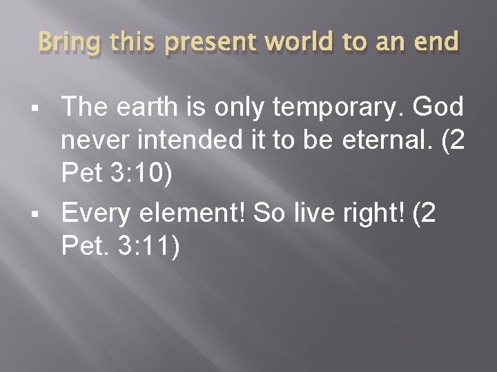 Bring this present world to an end The earth is only temporary. God never