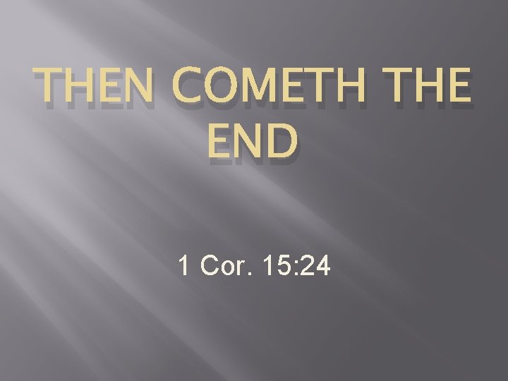 THEN COMETH THE END 1 Cor. 15: 24 