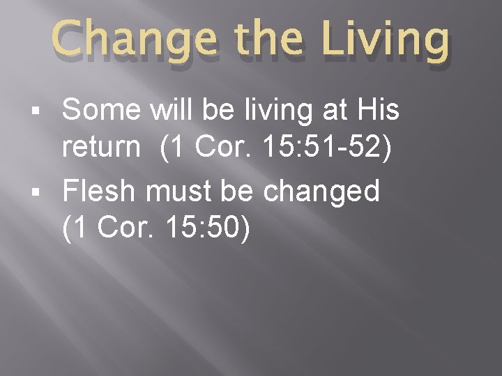 Change the Living Some will be living at His return (1 Cor. 15: 51