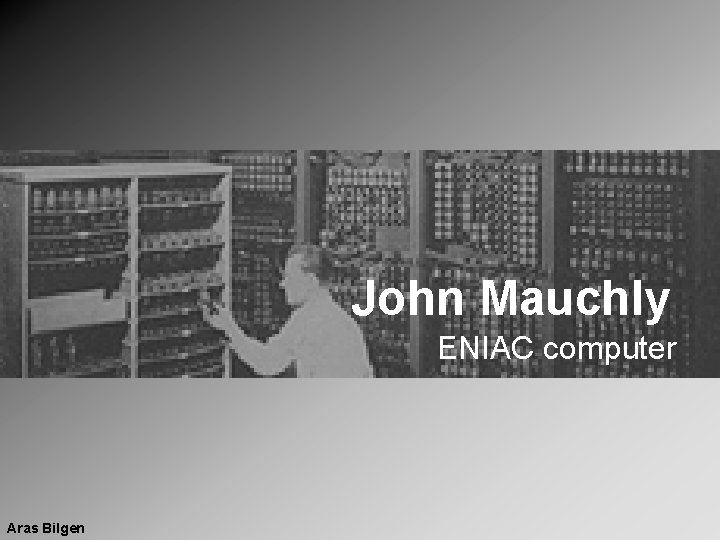 John Mauchly ENIAC computer Aras Bilgen 