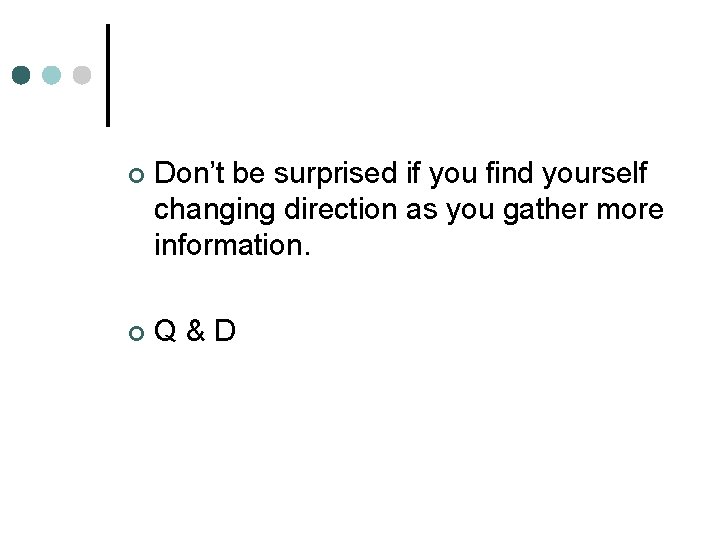 ¢ Don’t be surprised if you find yourself changing direction as you gather more