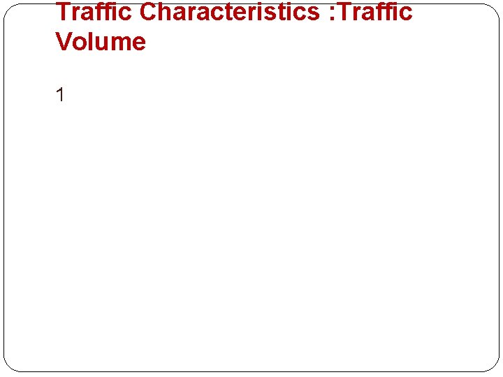 Traffic Characteristics : Traffic Volume 1 
