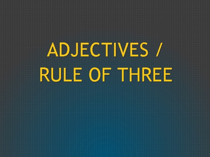 ADJECTIVES / RULE OF THREE 