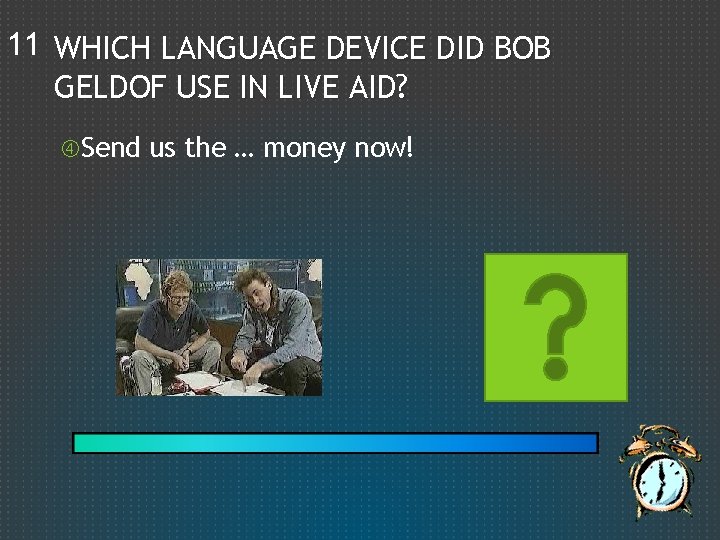 11 WHICH LANGUAGE DEVICE DID BOB GELDOF USE IN LIVE AID? Send us the
