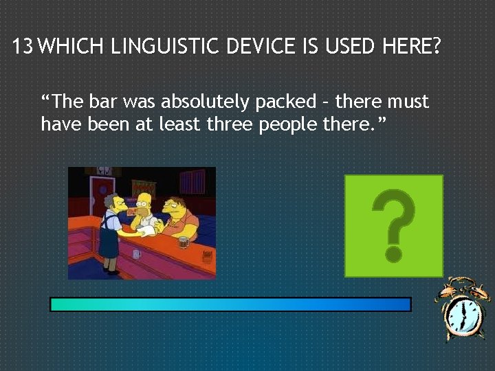 13 WHICH LINGUISTIC DEVICE IS USED HERE? “The bar was absolutely packed – there