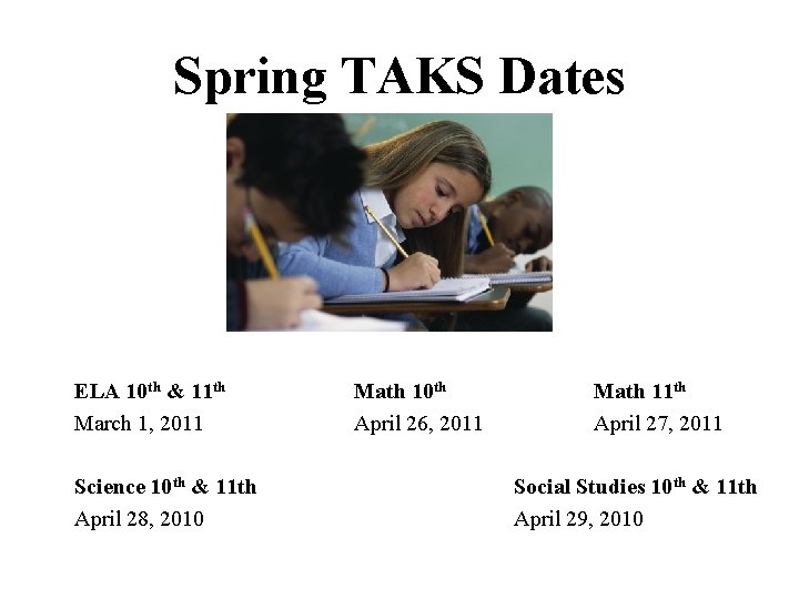 Spring TAKS Dates ELA 10 th & 11 th March 1, 2011 Science 10