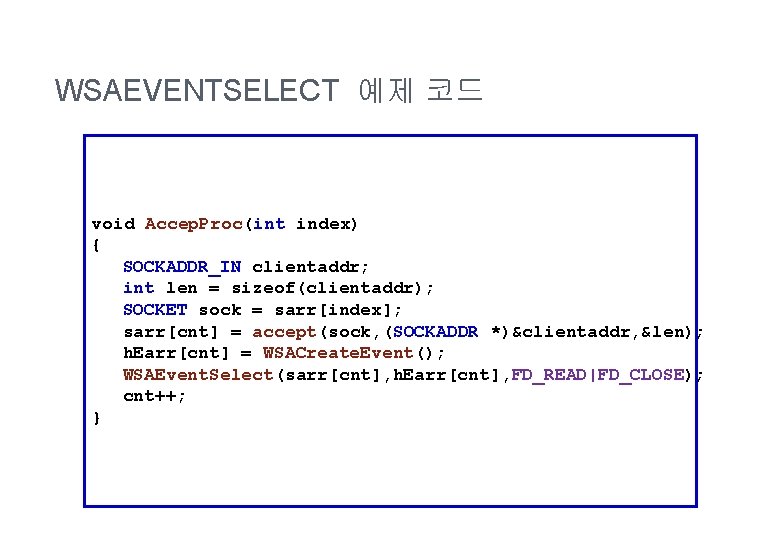 WSAEVENTSELECT 예제 코드 void Accep. Proc(int index) { SOCKADDR_IN clientaddr; int len = sizeof(clientaddr);