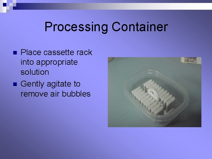 Processing Container n n Place cassette rack into appropriate solution Gently agitate to remove Processing Container n n Place cassette rack into appropriate solution Gently agitate to remove