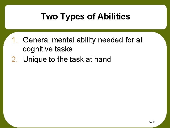 Two Types of Abilities 1. General mental ability needed for all cognitive tasks 2. Two Types of Abilities 1. General mental ability needed for all cognitive tasks 2.
