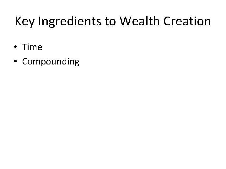 Key Ingredients to Wealth Creation • Time • Compounding 