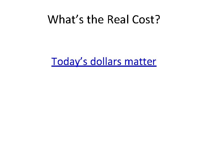 What’s the Real Cost? Today’s dollars matter 