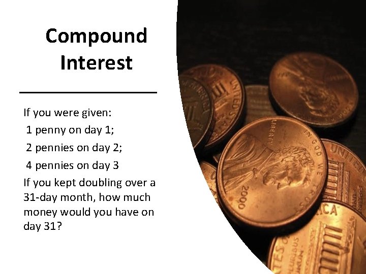 Compound Interest If you were given: 1 penny on day 1; 2 pennies on