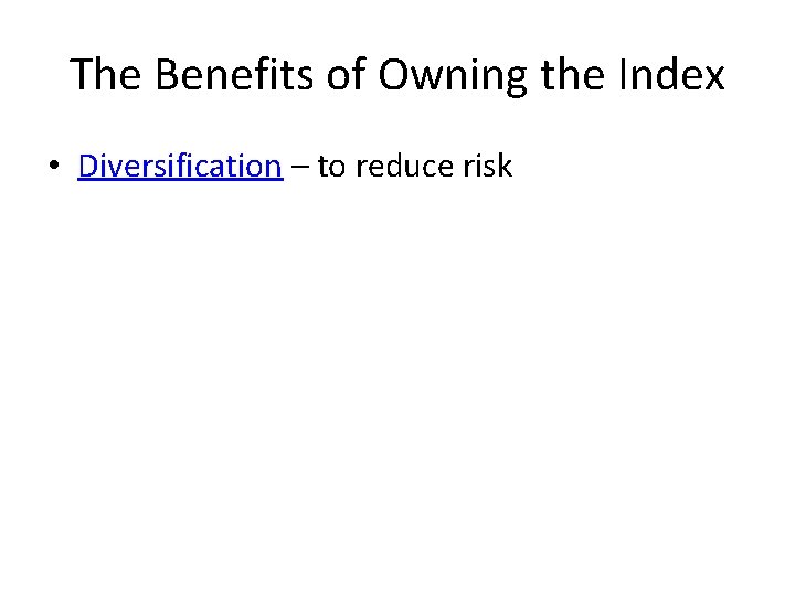 The Benefits of Owning the Index • Diversification – to reduce risk 