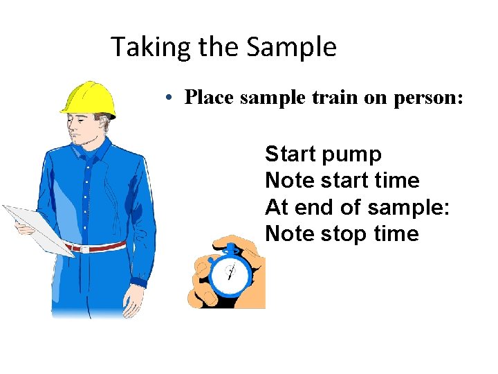 Taking the Sample • Place sample train on person: Start pump Note start time Taking the Sample • Place sample train on person: Start pump Note start time
