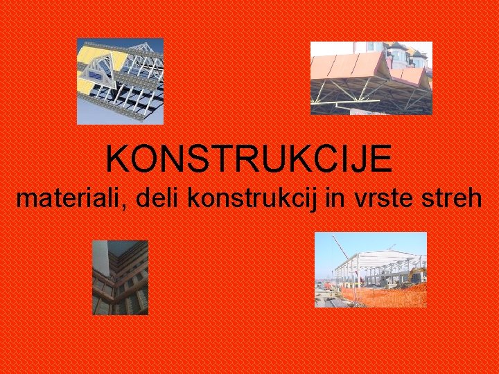 KONSTRUKCIJE materiali, deli konstrukcij in vrste streh 