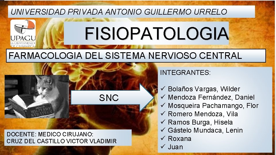 UNIVERSIDAD PRIVADA ANTONIO GUILLERMO URRELO FISIOPATOLOGIA FARMACOLOGIA DEL SISTEMA NERVIOSO CENTRAL INTEGRANTES: SNC DOCENTE: