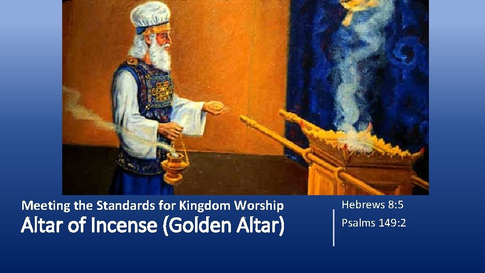 Meeting the Standards for Kingdom Worship Altar of Incense (Golden Altar) Hebrews 8: 5