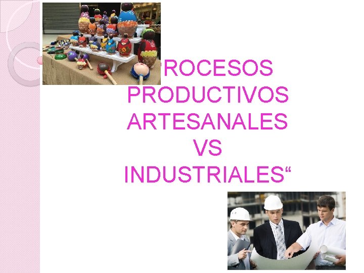 “PROCESOS PRODUCTIVOS ARTESANALES VS INDUSTRIALES“ 